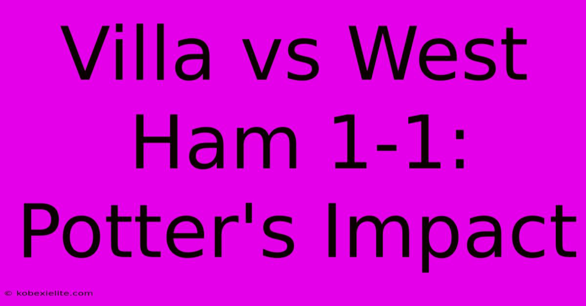 Villa Vs West Ham 1-1: Potter's Impact