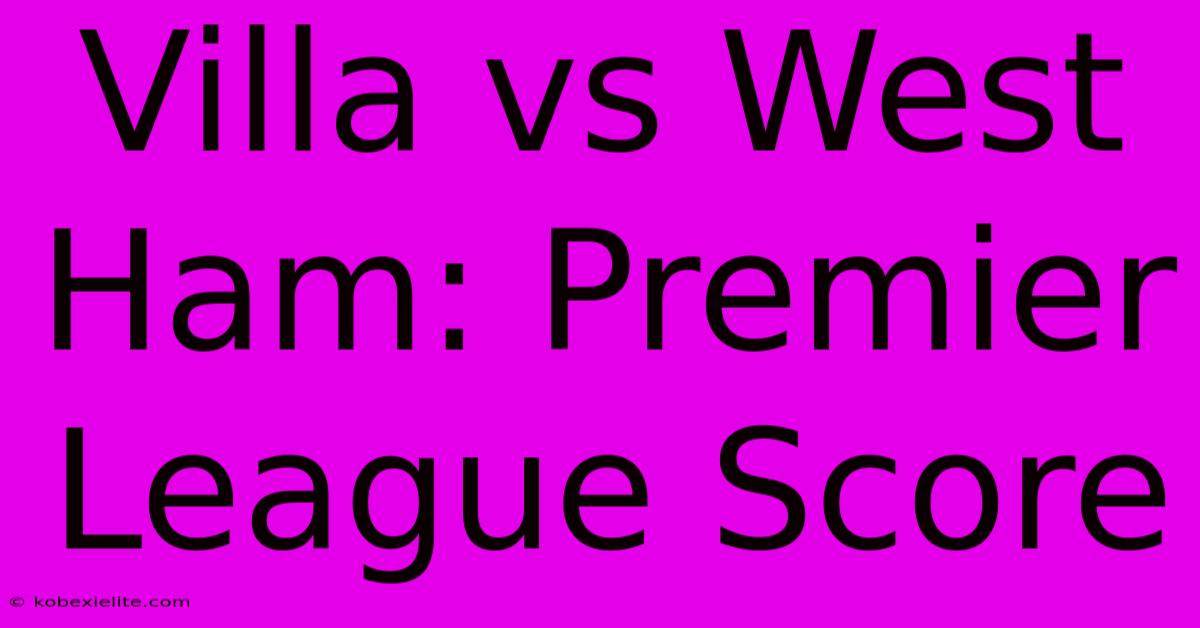 Villa Vs West Ham: Premier League Score