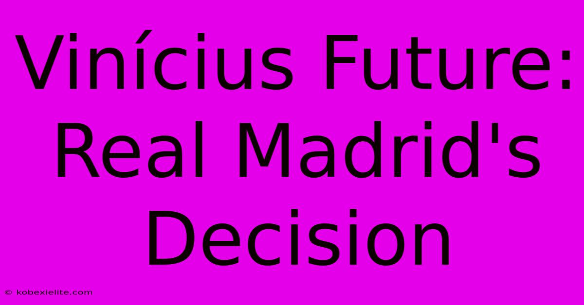 Vinícius Future: Real Madrid's Decision