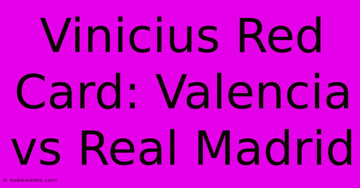 Vinicius Red Card: Valencia Vs Real Madrid