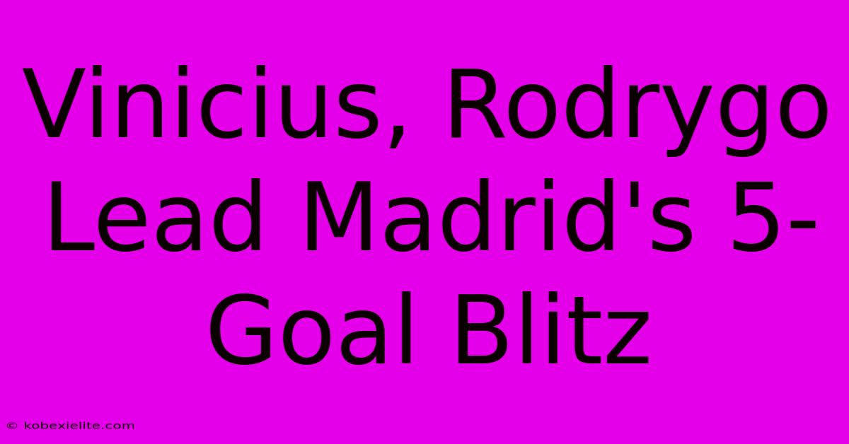 Vinicius, Rodrygo Lead Madrid's 5-Goal Blitz