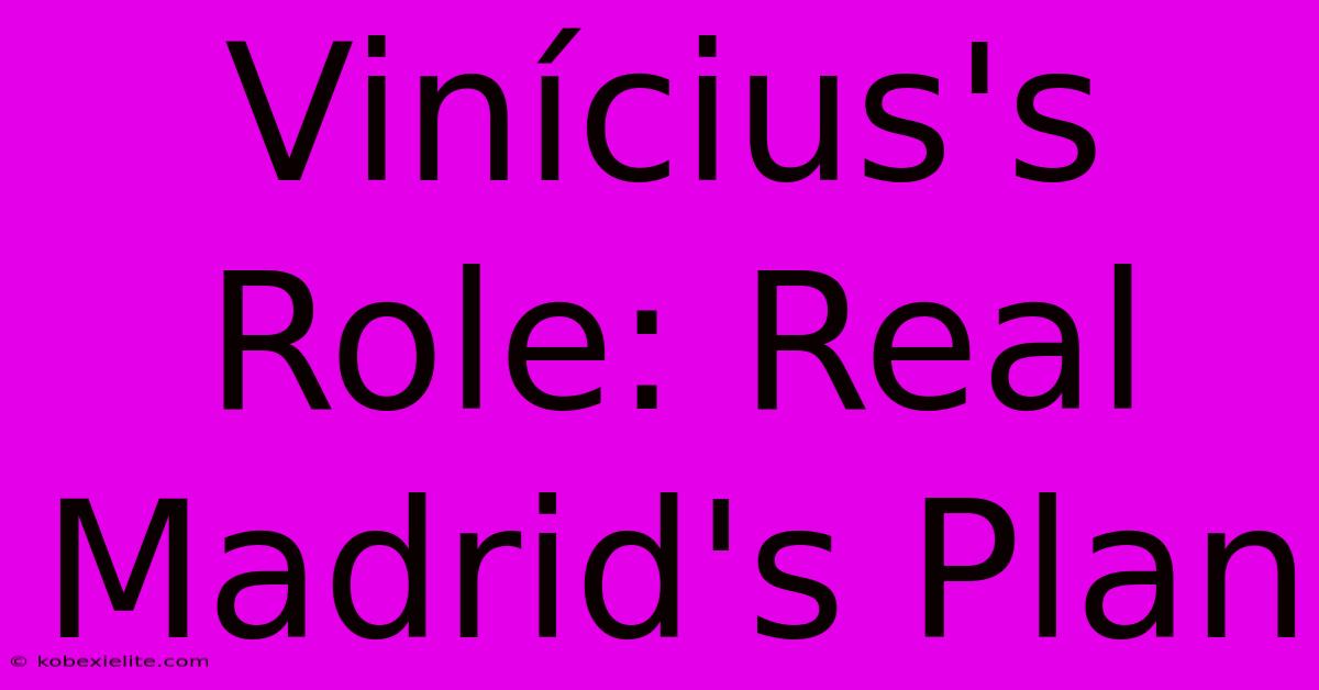 Vinícius's Role: Real Madrid's Plan