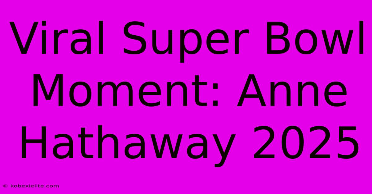 Viral Super Bowl Moment: Anne Hathaway 2025