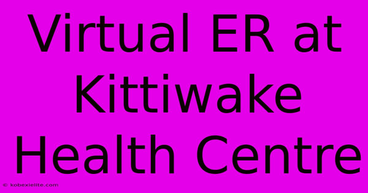 Virtual ER At Kittiwake Health Centre