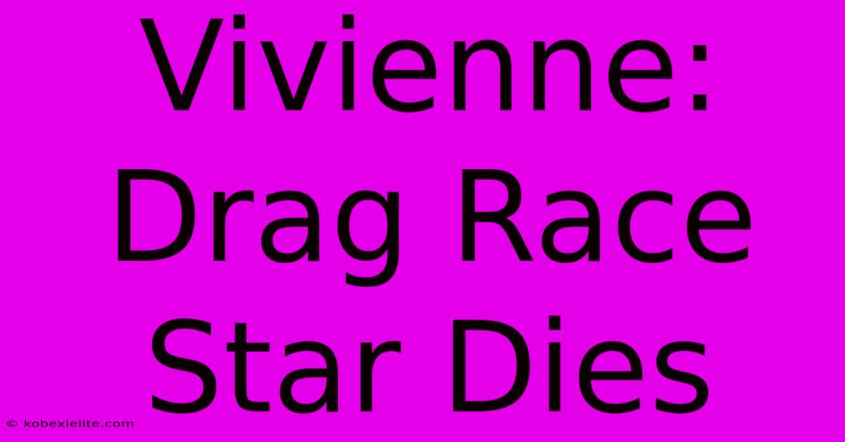 Vivienne: Drag Race Star Dies