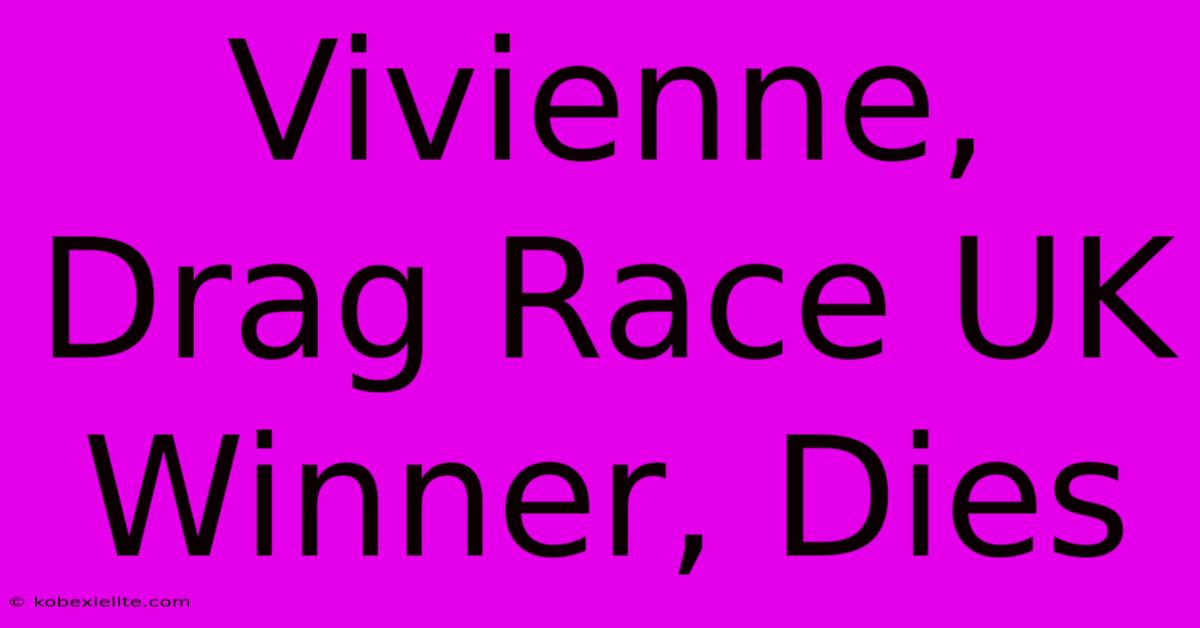 Vivienne, Drag Race UK Winner, Dies