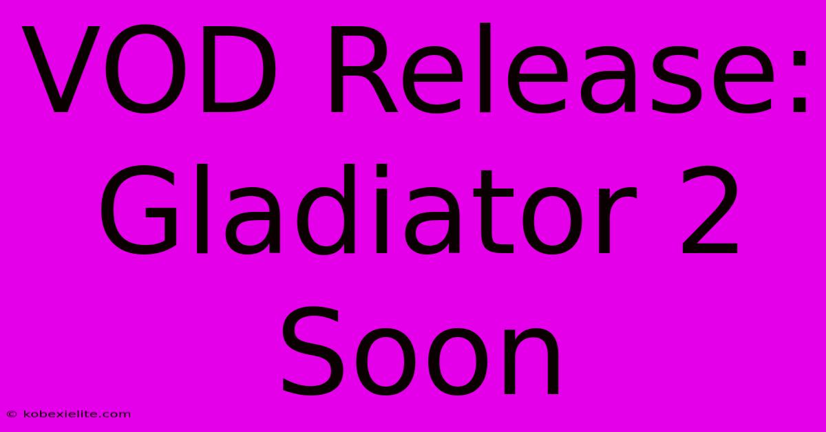 VOD Release: Gladiator 2 Soon