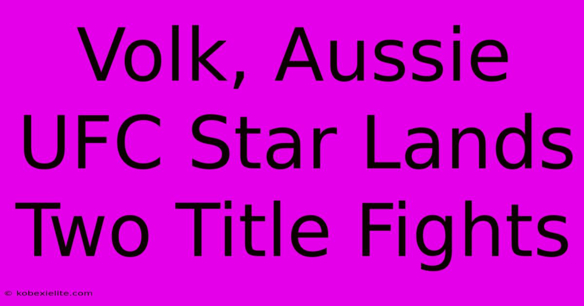 Volk, Aussie UFC Star Lands Two Title Fights