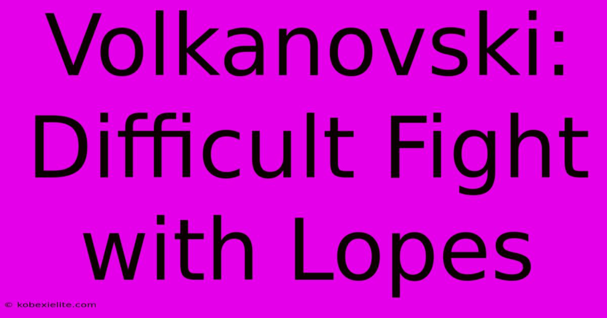 Volkanovski: Difficult Fight With Lopes Volkanovski: Difficult Fight With Lopes