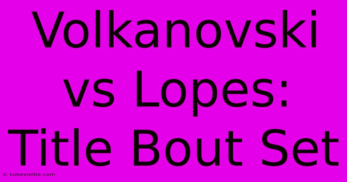 Volkanovski Vs Lopes: Title Bout Set