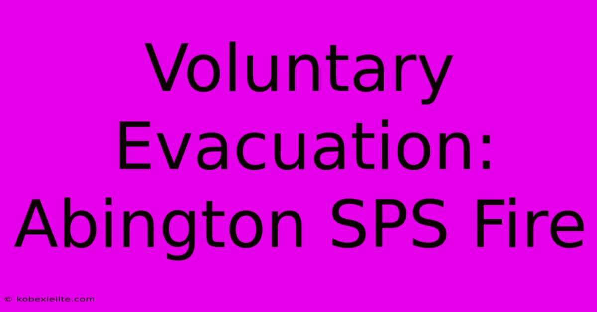 Voluntary Evacuation: Abington SPS Fire