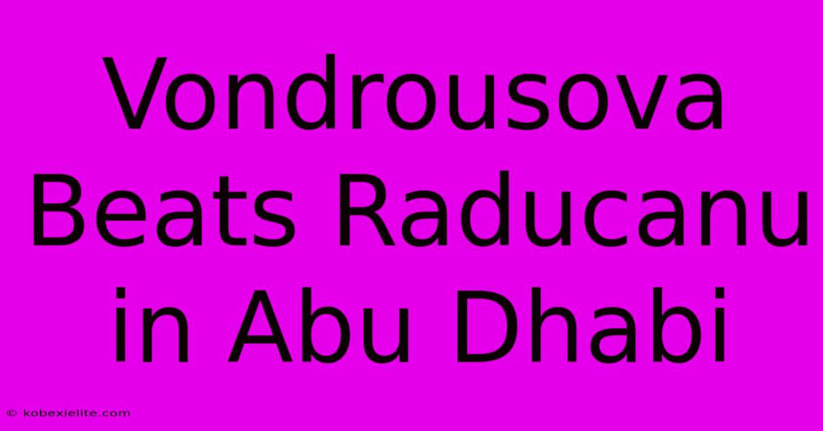 Vondrousova Beats Raducanu In Abu Dhabi