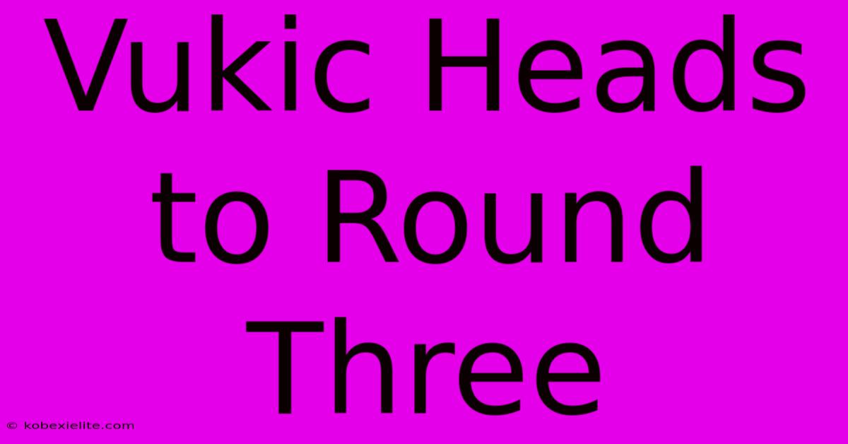 Vukic Heads To Round Three