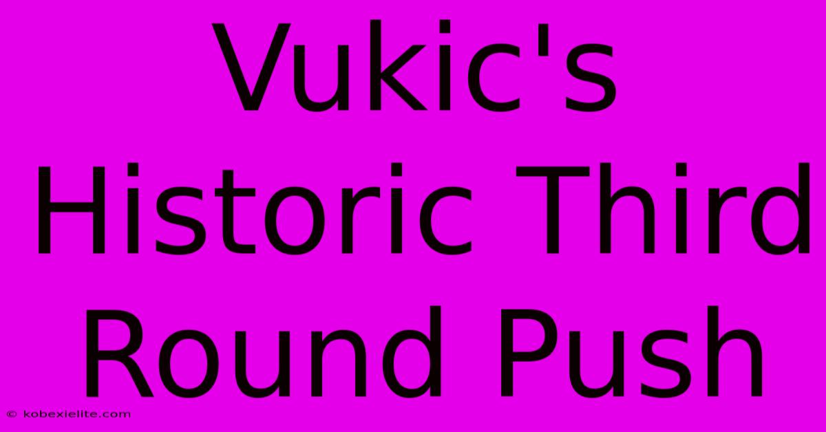 Vukic's Historic Third Round Push