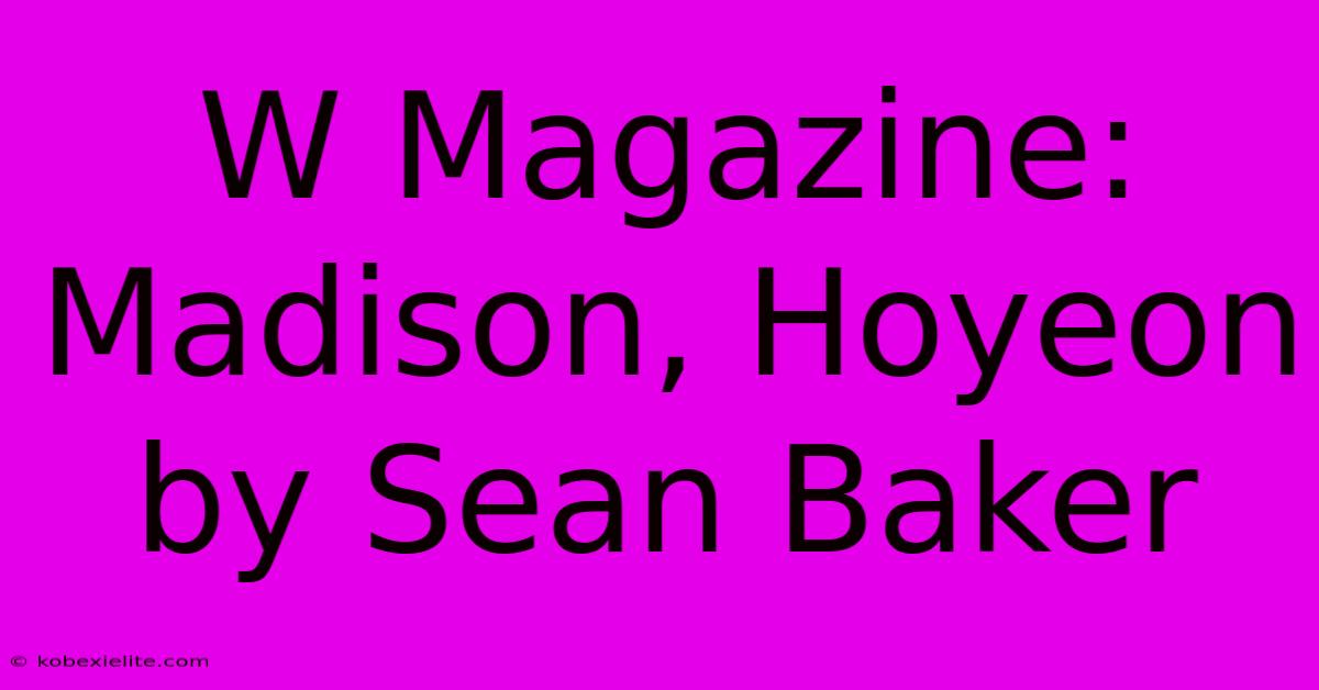 W Magazine: Madison, Hoyeon By Sean Baker