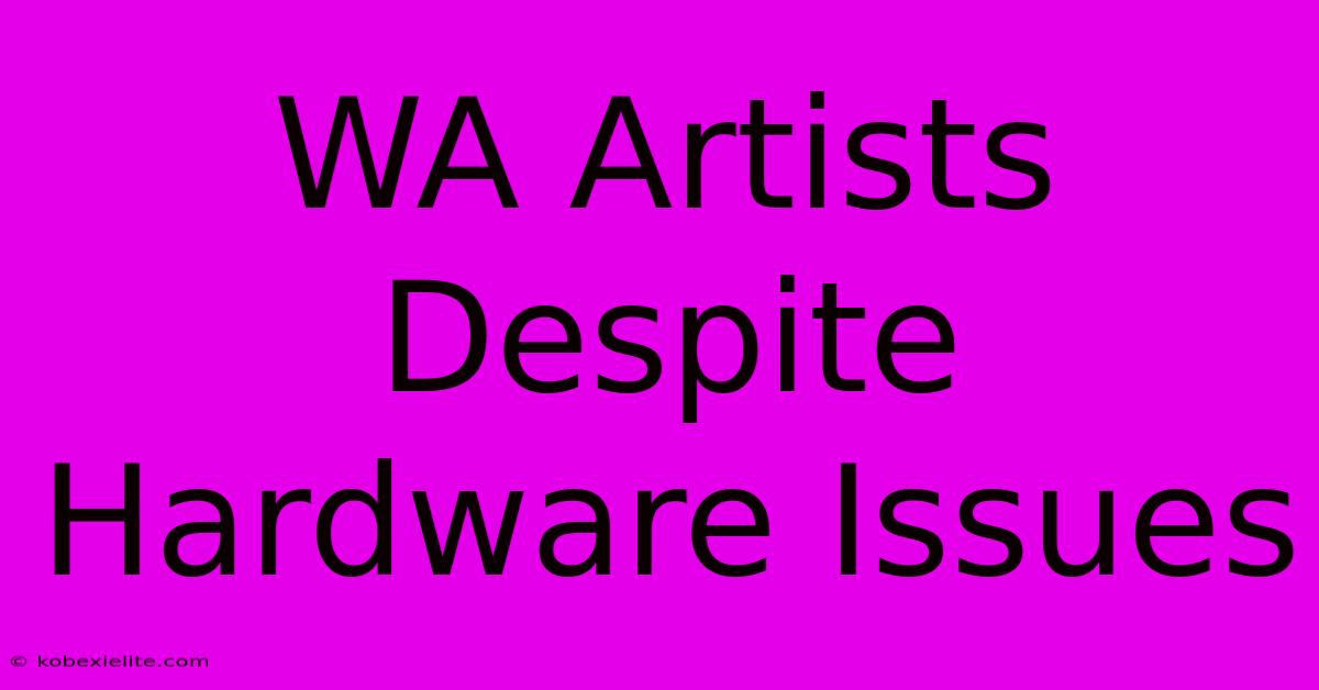 WA Artists Despite Hardware Issues