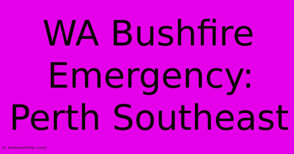 WA Bushfire Emergency: Perth Southeast