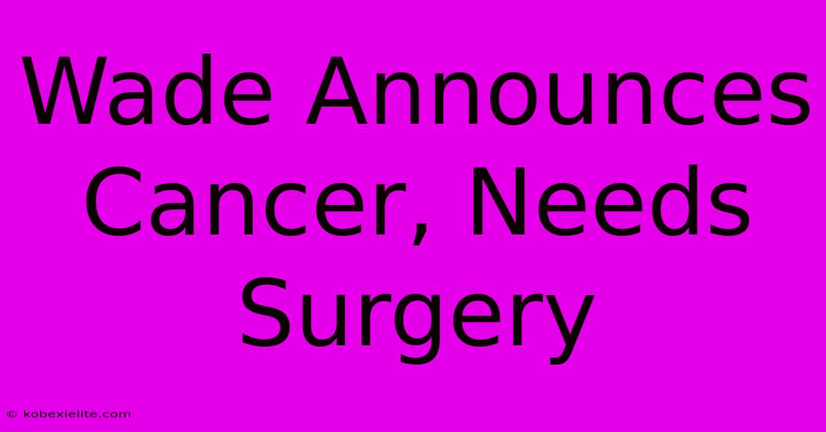 Wade Announces Cancer, Needs Surgery