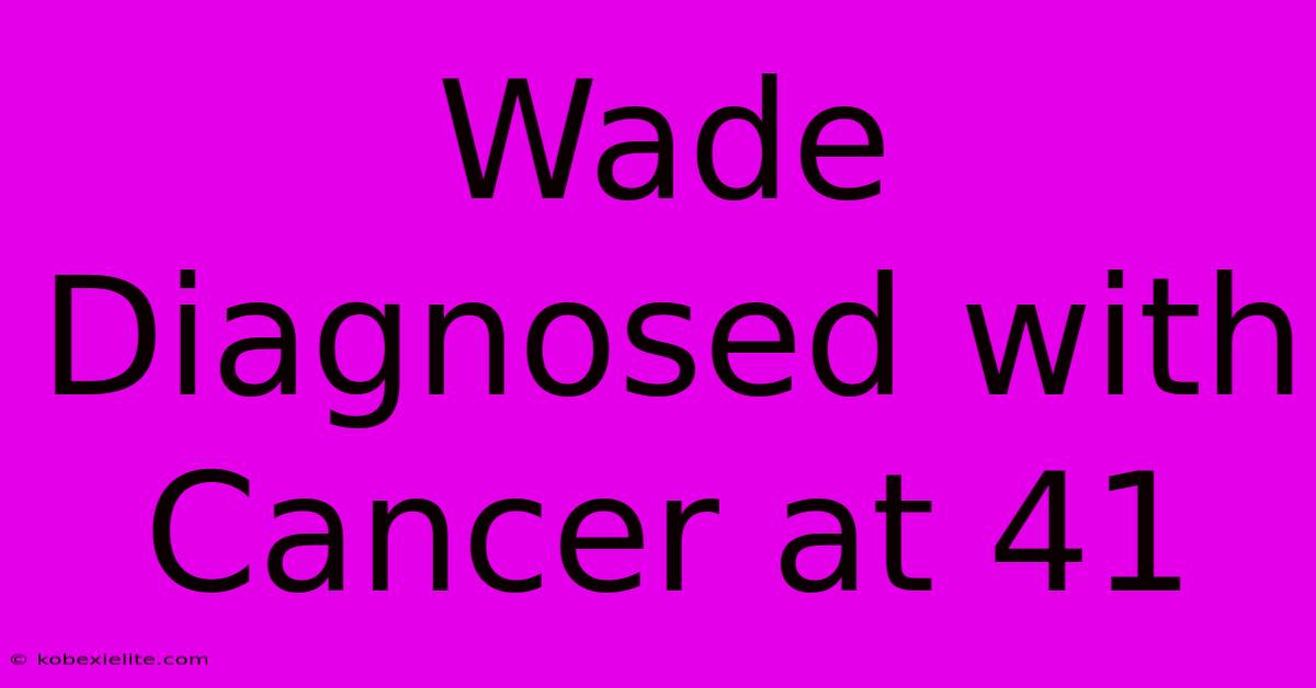 Wade Diagnosed With Cancer At 41