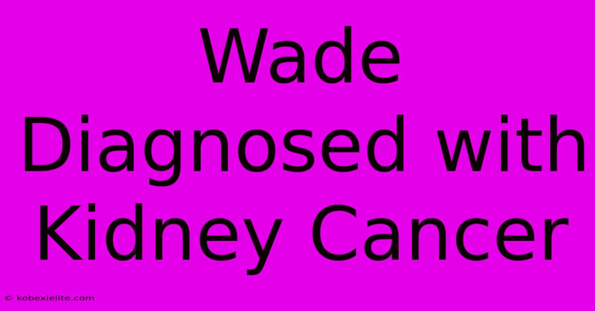 Wade Diagnosed With Kidney Cancer