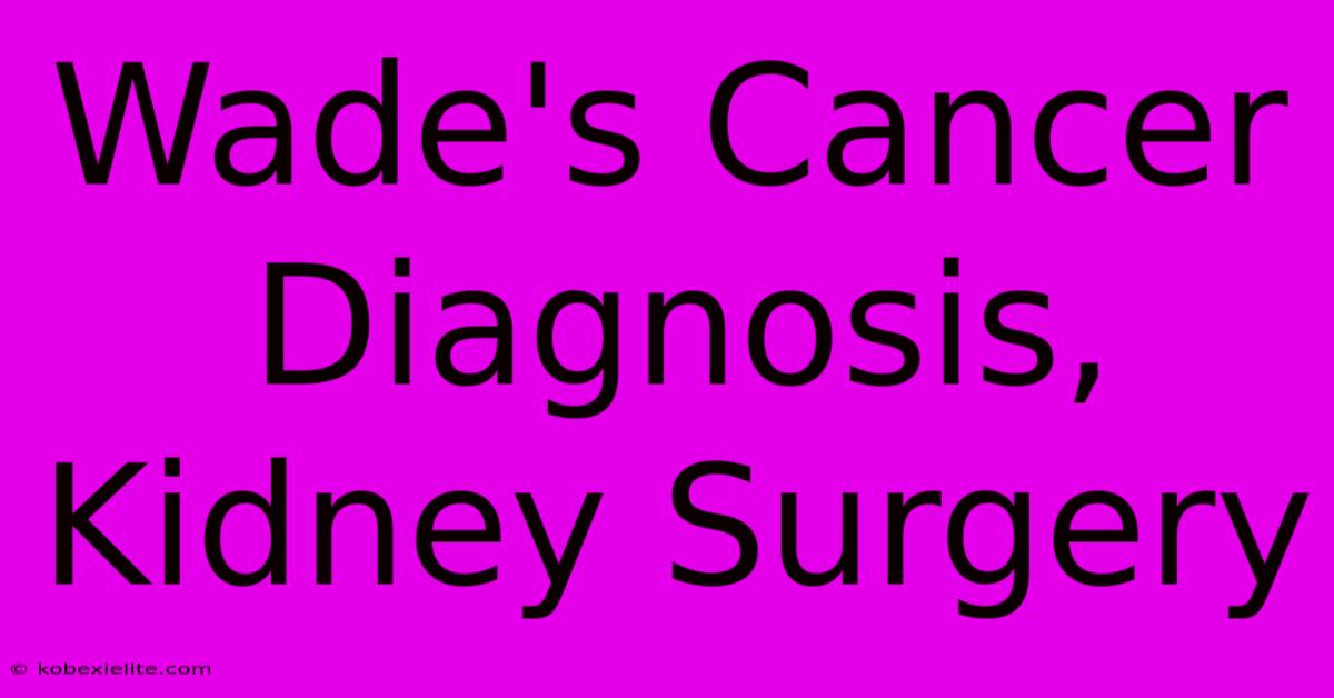 Wade's Cancer Diagnosis, Kidney Surgery