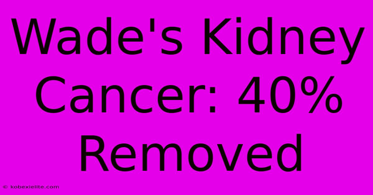 Wade's Kidney Cancer: 40% Removed