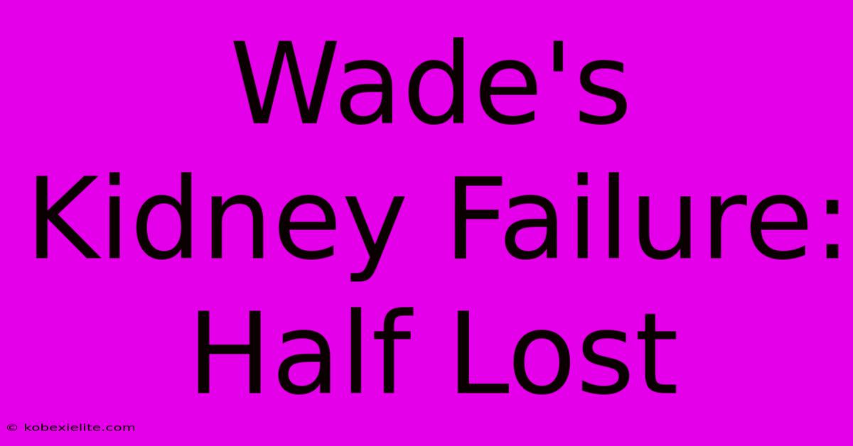 Wade's Kidney Failure: Half Lost