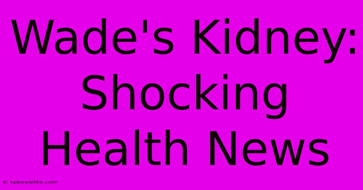 Wade's Kidney: Shocking Health News