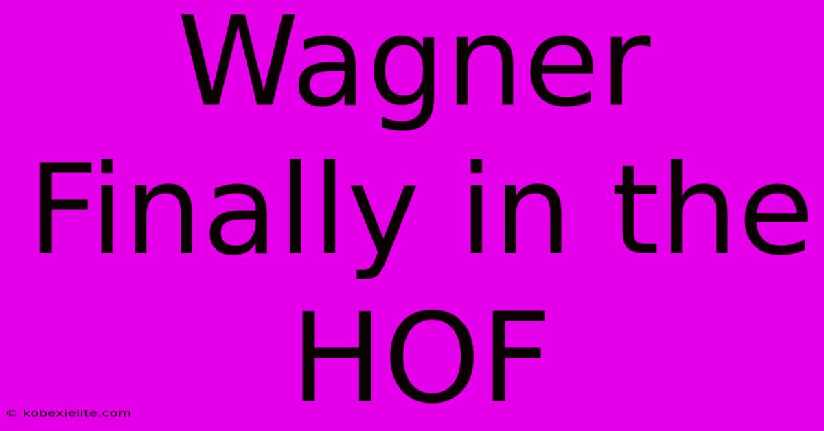 Wagner Finally In The HOF