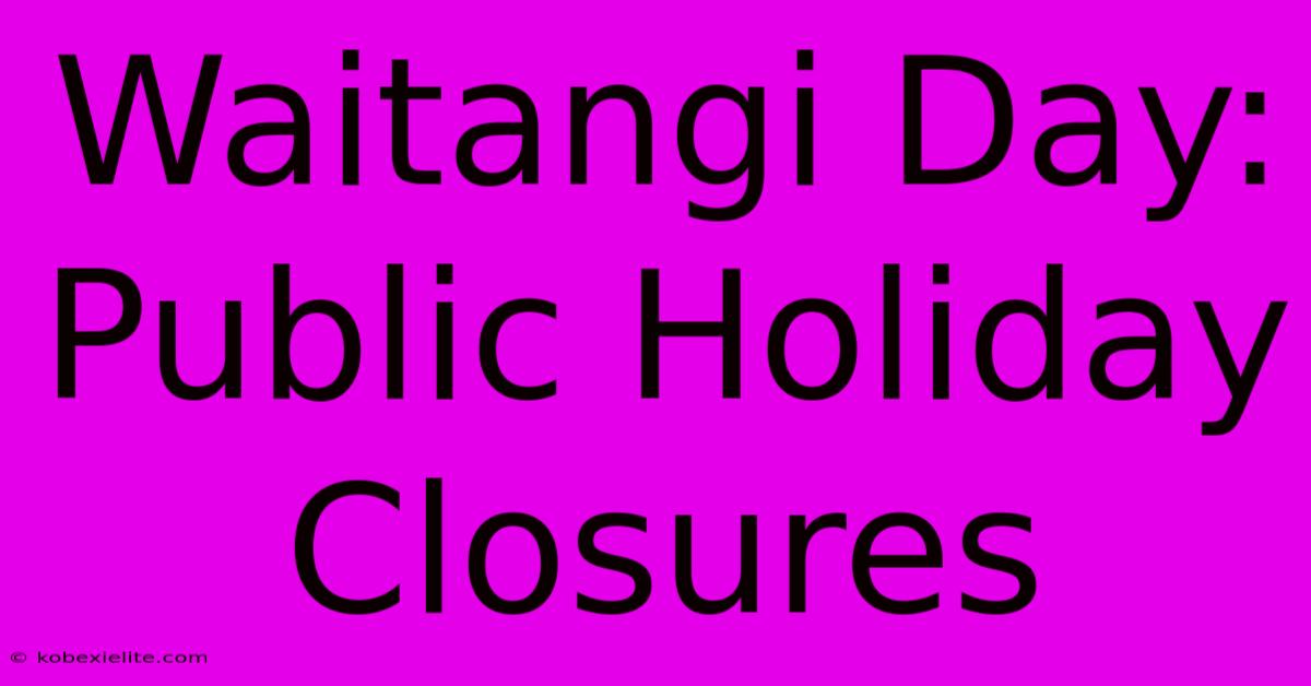 Waitangi Day: Public Holiday Closures