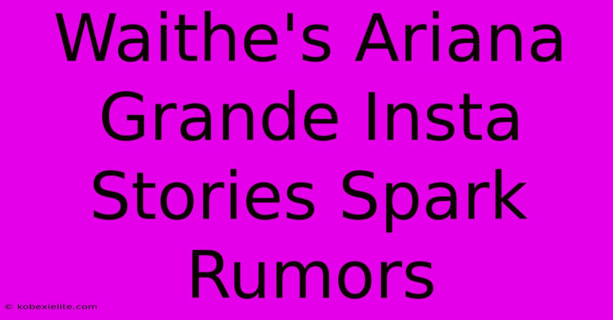 Waithe's Ariana Grande Insta Stories Spark Rumors