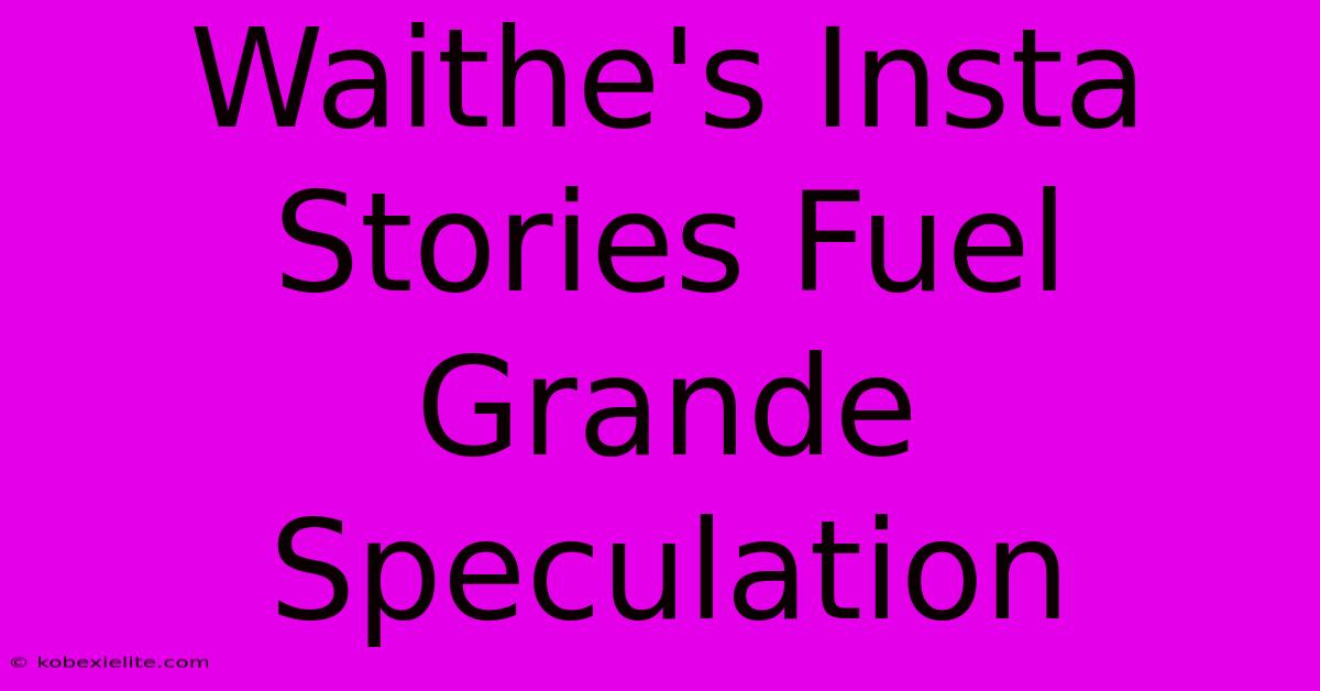 Waithe's Insta Stories Fuel Grande Speculation