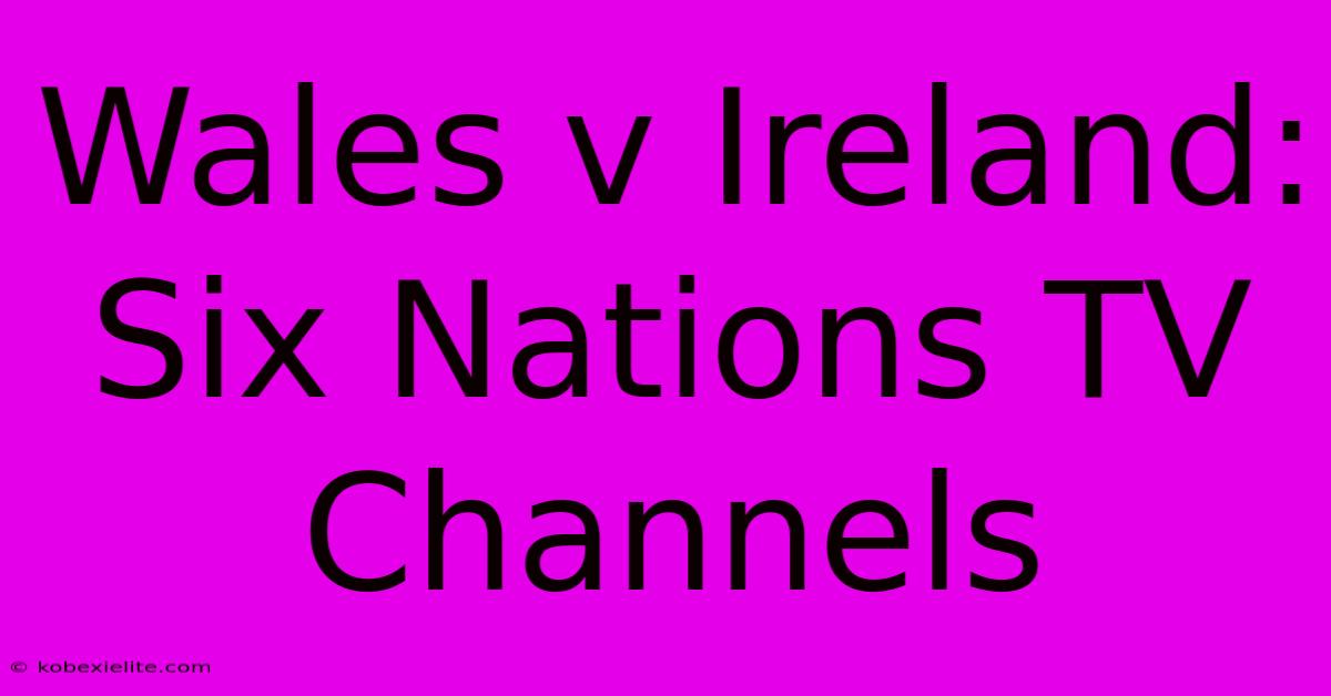 Wales V Ireland: Six Nations TV Channels