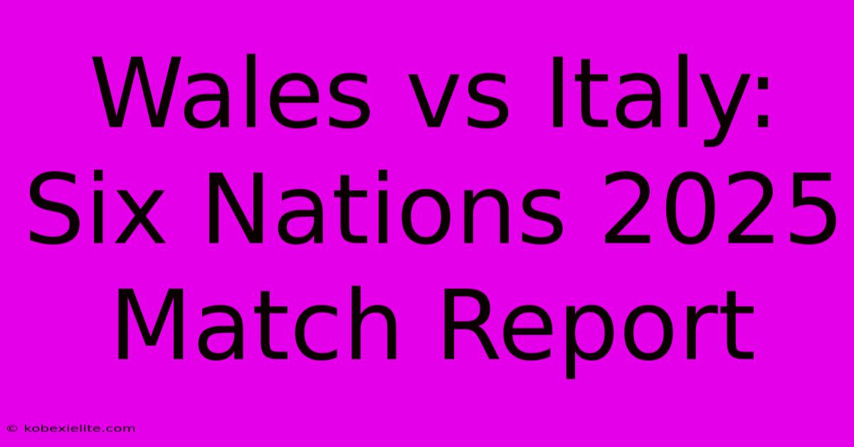 Wales Vs Italy: Six Nations 2025 Match Report