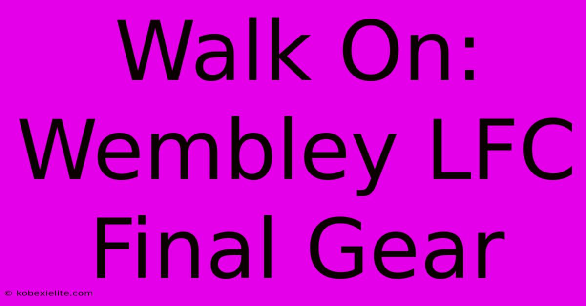 Walk On: Wembley LFC Final Gear