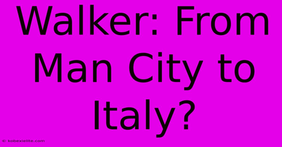 Walker: From Man City To Italy?