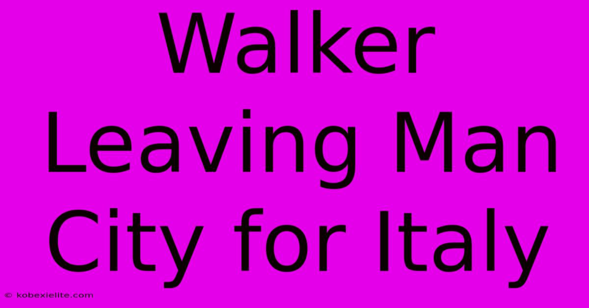 Walker Leaving Man City For Italy