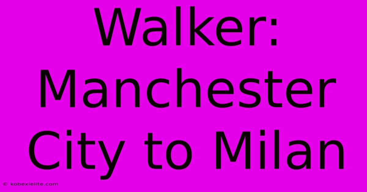 Walker: Manchester City To Milan