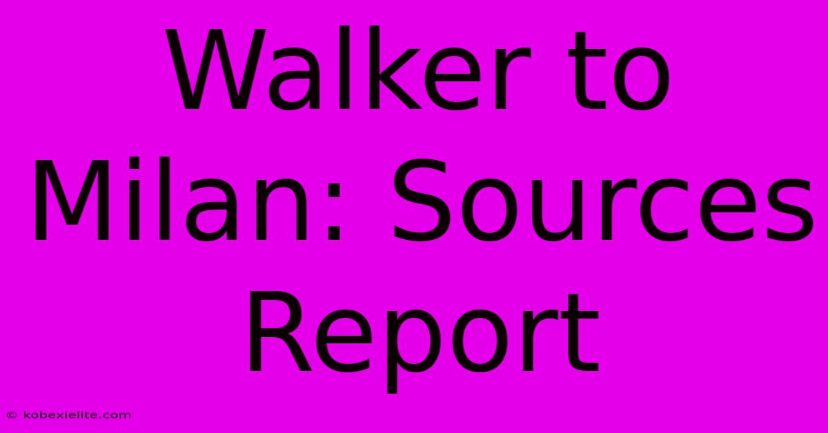 Walker To Milan: Sources Report