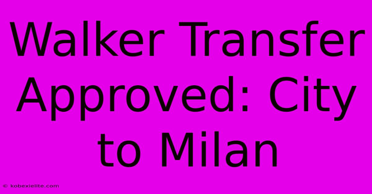 Walker Transfer Approved: City To Milan