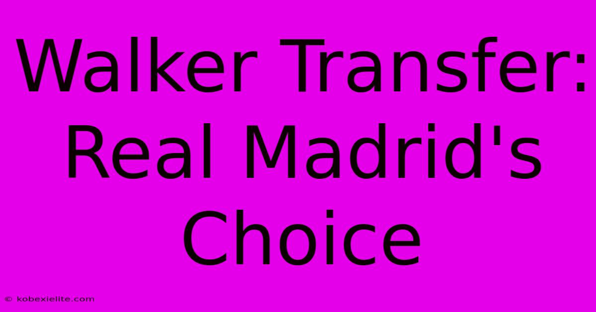 Walker Transfer: Real Madrid's Choice