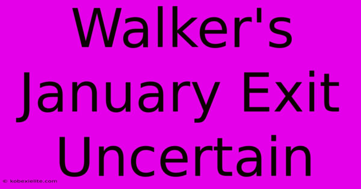 Walker's January Exit Uncertain