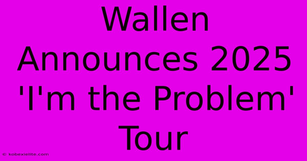 Wallen Announces 2025 'I'm The Problem' Tour