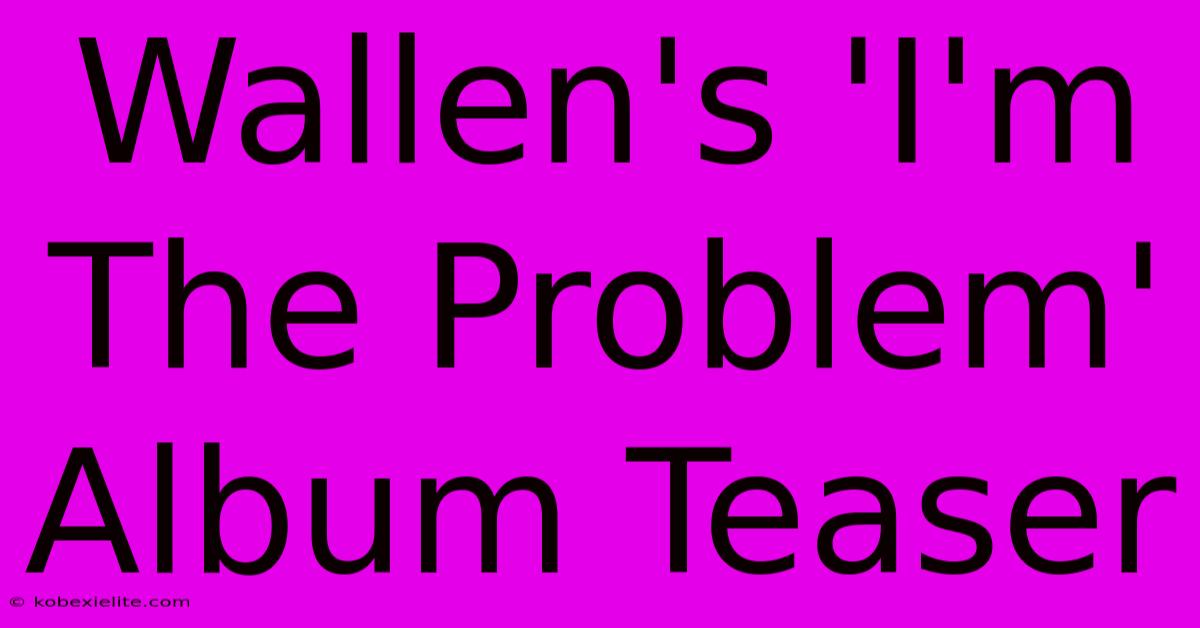 Wallen's 'I'm The Problem' Album Teaser