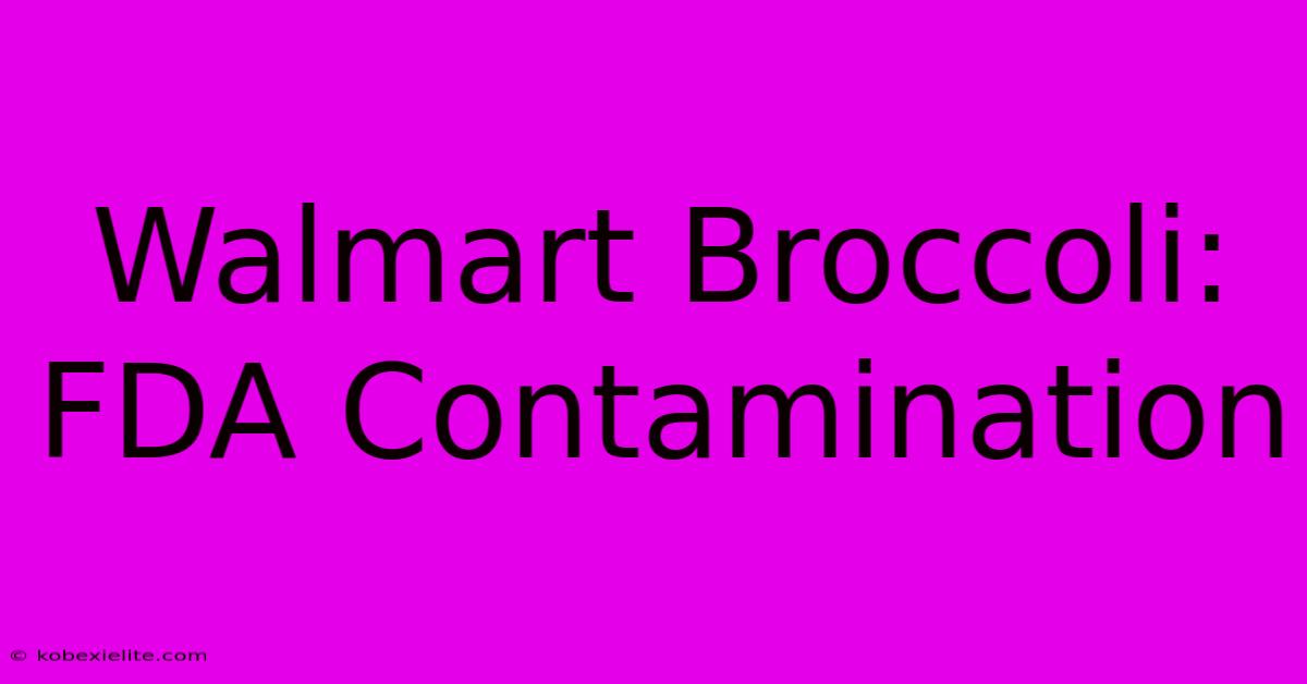 Walmart Broccoli: FDA Contamination