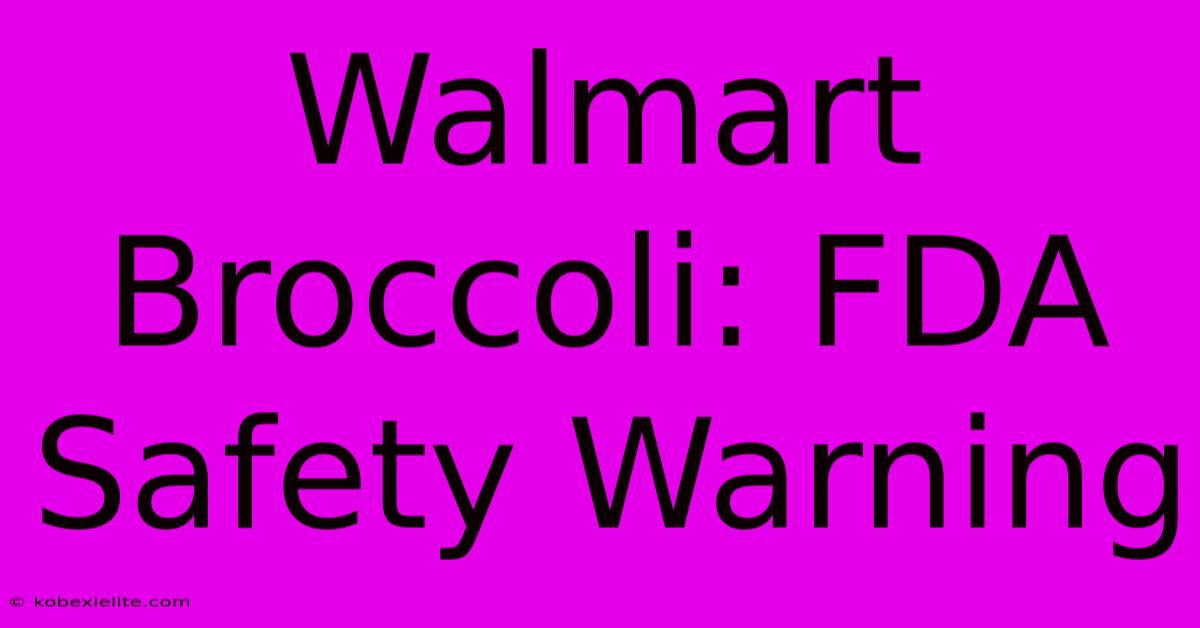 Walmart Broccoli: FDA Safety Warning