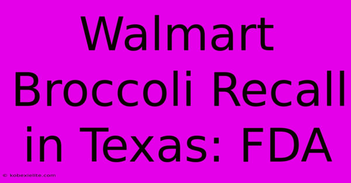 Walmart Broccoli Recall In Texas: FDA