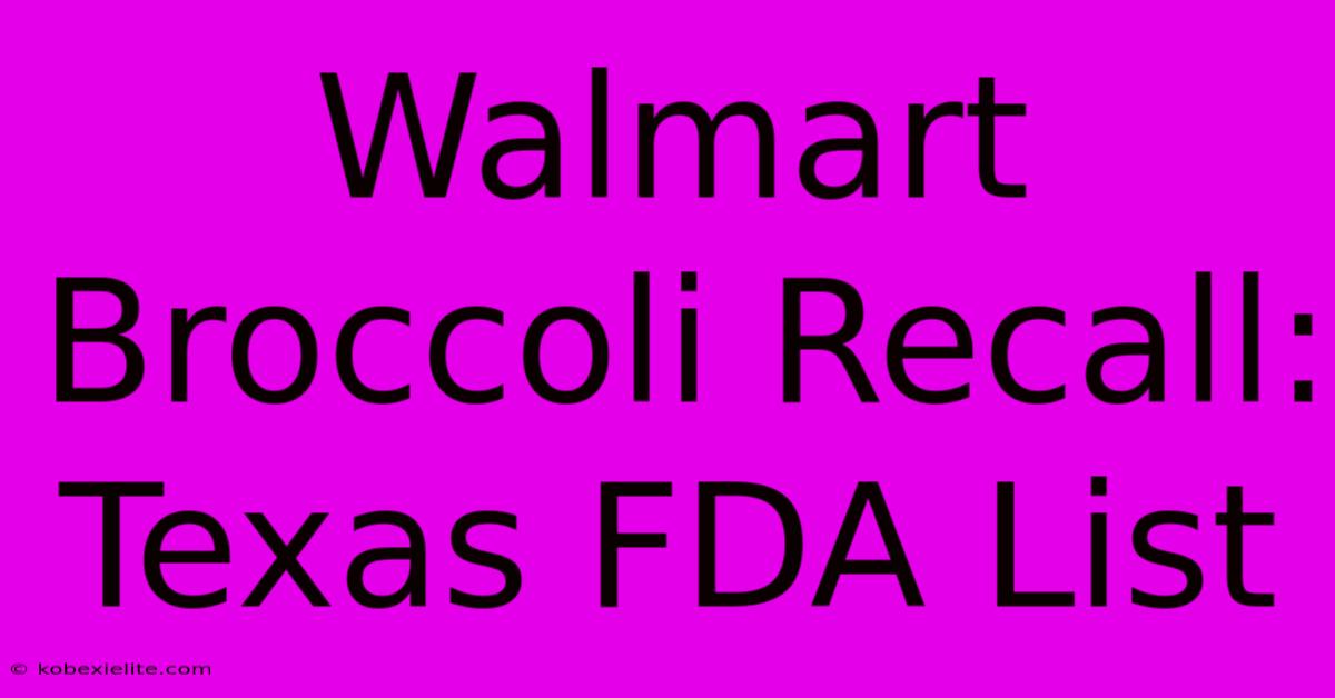 Walmart Broccoli Recall: Texas FDA List