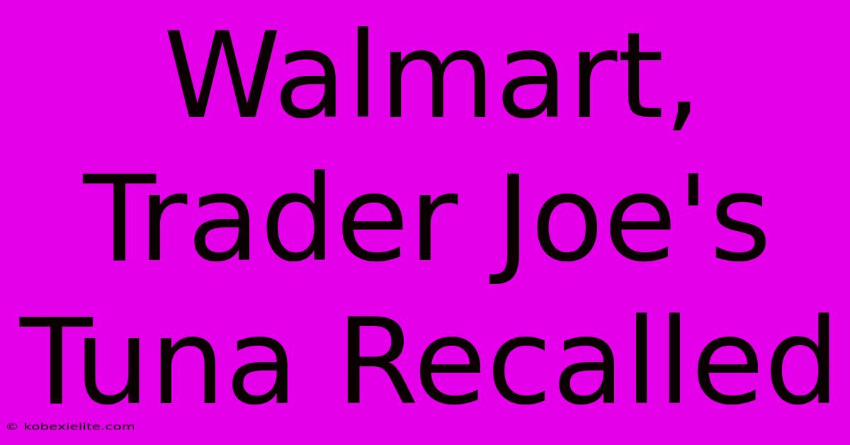 Walmart, Trader Joe's Tuna Recalled