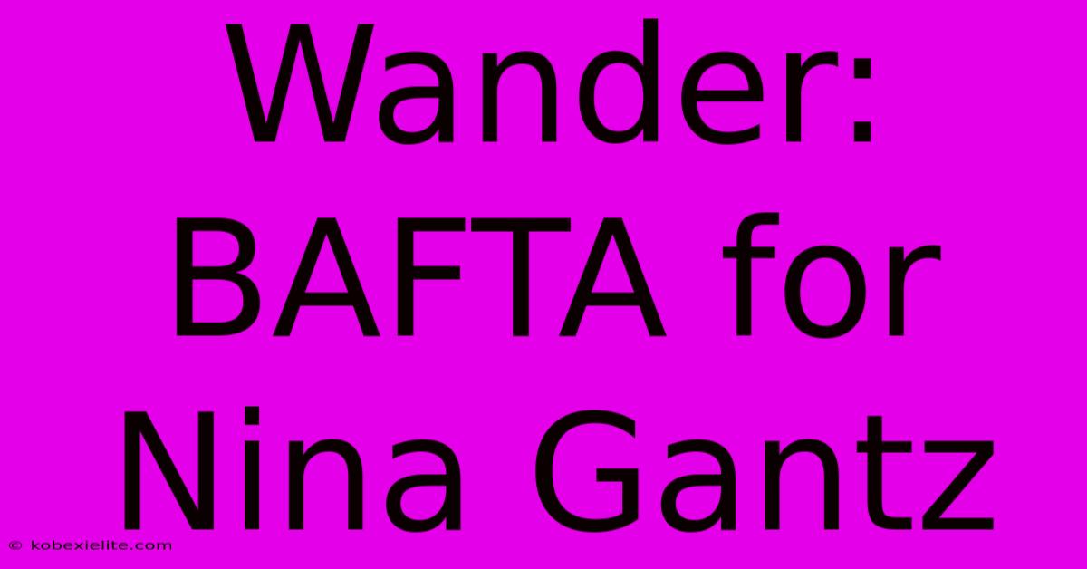 Wander: BAFTA For Nina Gantz